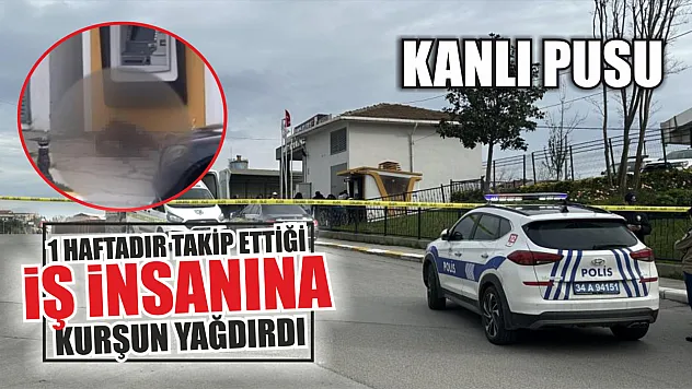 Kanlı pusu: 1 haftadır takip ettiği iş insanına kurşun yağdırdı