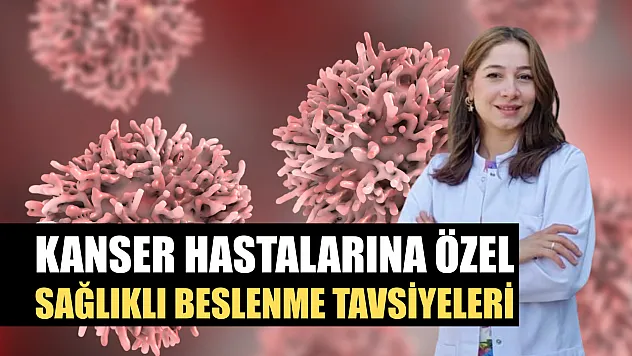 Kanser hastalarına özel sağlıklı beslenme tavsiyeleri