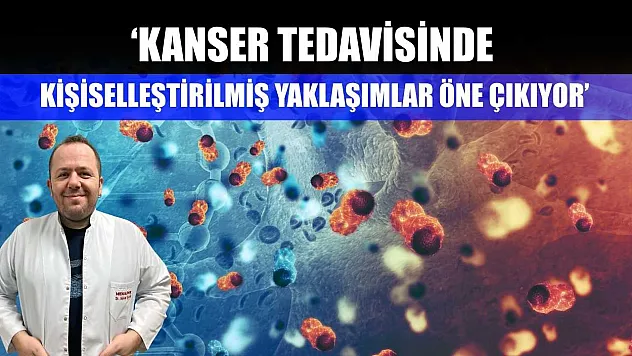 'Kanser tedavisinde kişiselleştirilmiş yaklaşımlar öne çıkıyor'