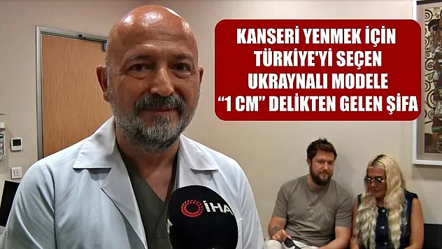 Kanseri yenmek için Türkiye'yi seçen Ukraynalı modele '1 cm' delikten gelen şifa