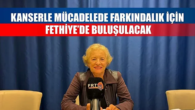 Kanserle mücadelede farkındalık için Fethiye'de buluşulacak