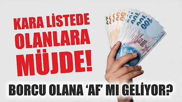Kara listede olanlara müjde! Borcu olana 'AF' mı geliyor?