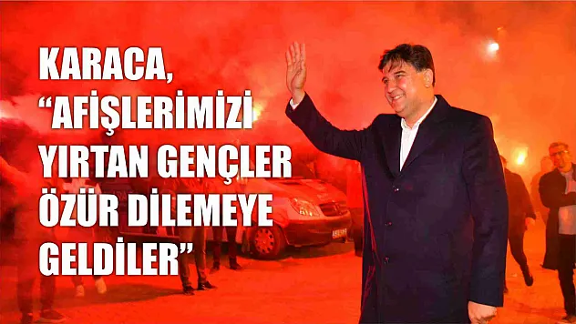 Karaca, 'Afişlerimizi Yırtan Gençler Özür Dilemeye Geldiler'