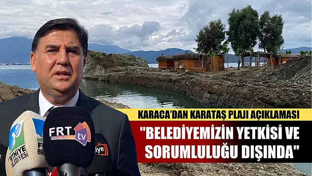 Karaca'dan Karataş Plajı Açıklaması: 'Belediyemizin Yetkisi ve Sorumluluğu Dışında'