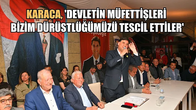 Karaca, 'Devletin Müfettişleri Bizim Dürüstlüğümüzü Tescil Ettiler'