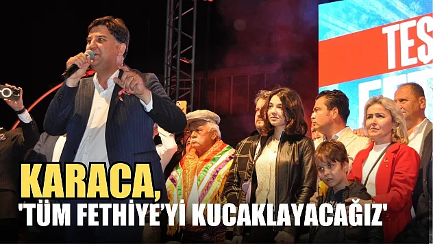 Karaca, 'Tüm Fethiye'yi Kucaklayacağız'