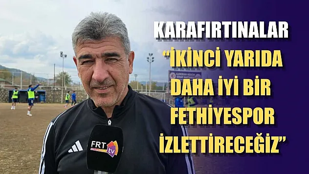 Karafırtınalar: 'İkinci yarıda daha iyi bir Fethiyespor izlettireceğiz'