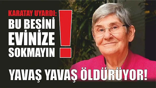 Karatay uyardı: Bu besini evinize sokmayın! Yavaş yavaş öldürüyor!