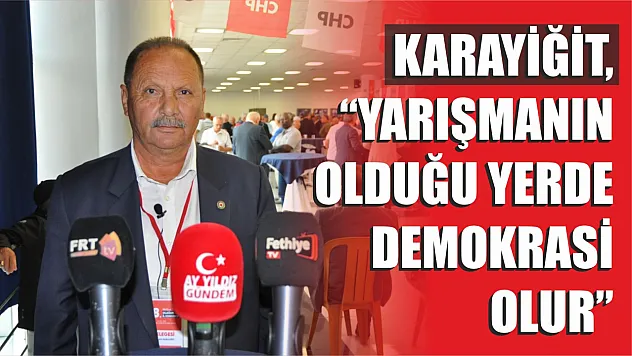 Karayiğit, 'Yarışmanın olduğu yerde demokrasi olur'