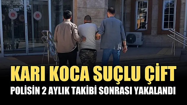 Karı koca suçlu çift, polisin 2 aylık takibi sonrası yakalandı