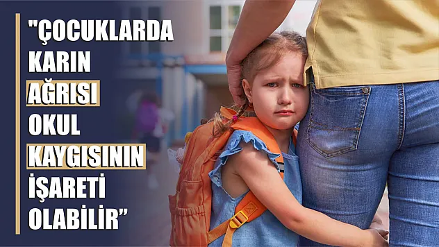 'Karın ağrısı okul kaygısının işareti olabilir'