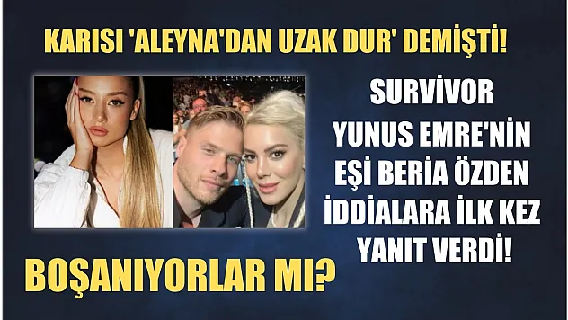 Karısı 'Aleyna'dan uzak dur' demişti! Boşanıyorlar mı? Survivor Yunus Emre'nin Eşi Beria Özden iddialara ilk kez yanıt verdi!