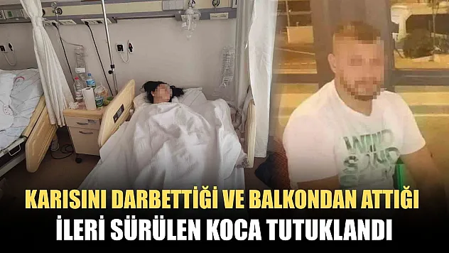 Karısını darp ettiği ve balkondan attığı ileri sürülen koca tutuklandı