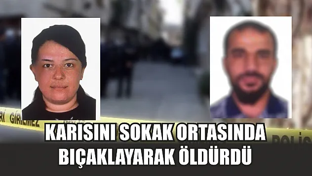 Karısını sokak ortasında bıçaklayarak öldürdü