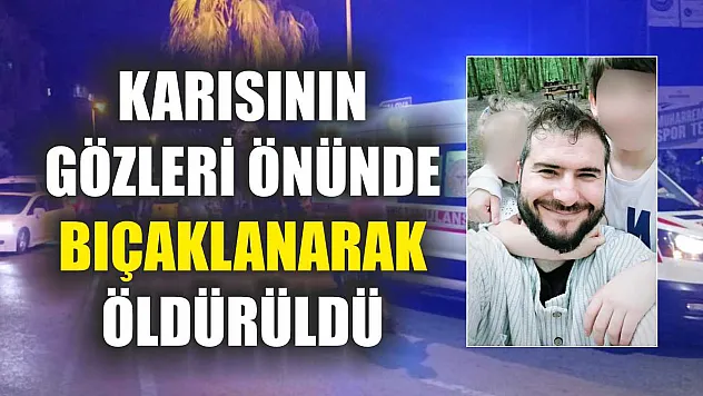 Karısının gözleri önünde bıçaklanarak öldürüldü