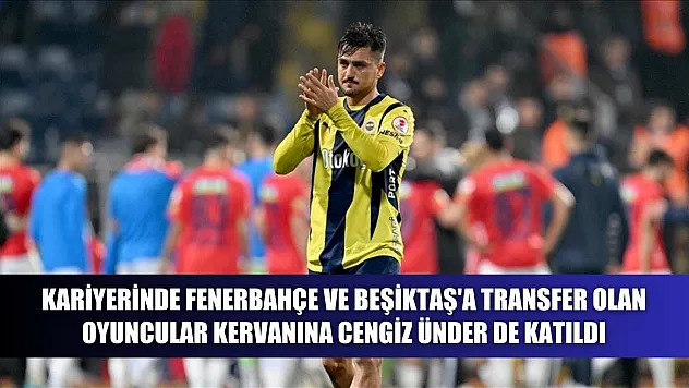 Kariyerinde Fenerbahçe ve Beşiktaş'a transfer olan oyuncular kervanına Cengiz Ünder de katıldı