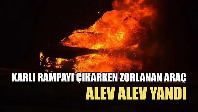 Karlı rampayı çıkarken zorlanan araç alev alev yandı