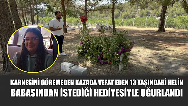Karnesini göremeden kazada vefat eden 13 yaşındaki Helin babasından istediği hediyesiyle uğurlandı