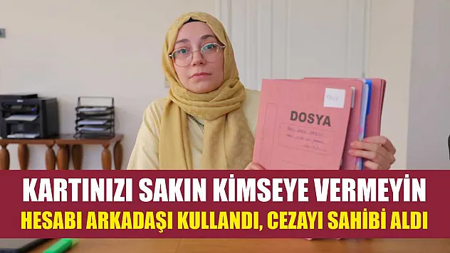 Kartınızı sakın kimseye vermeyin: Hesabı arkadaşı kullandı, cezayı sahibi aldı