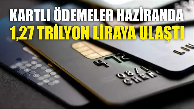 Kartlı ödemeler haziranda 1,27 trilyon liraya ulaştı