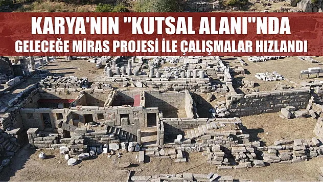 Karya'nın 'kutsal alanı'nda Geleceğe Miras Projesi ile çalışmalar hızlandı
