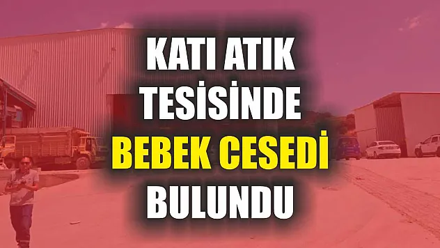 Katı atık tesisinde bebek cesedi bulundu