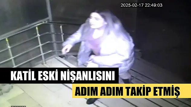 Katil eski nişanlısını adım adım takip etmiş