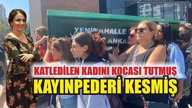 Katledilen kadını kocası tutmuş, kayınpederi kesmiş