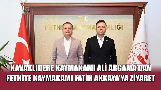 Kavaklıdere Kaymakamı Ali Argama'dan Fethiye Kaymakamı Fatih Akkaya'ya Ziyaret