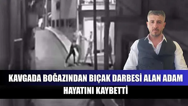 Kavgada boğazından bıçak darbesi alan adam hayatını kaybetti