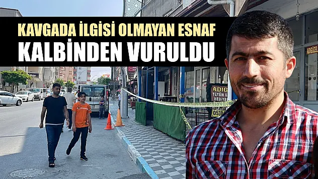 Kavgada ilgisi olmayan esnaf kalbinden vuruldu