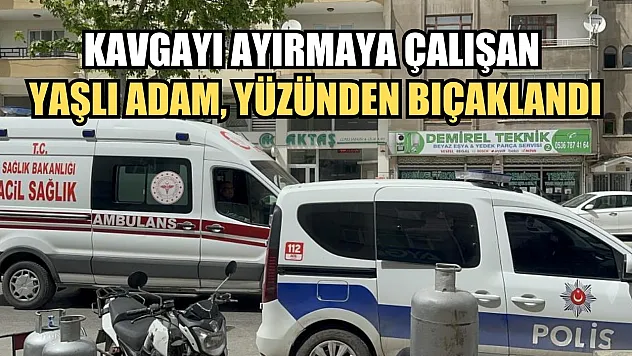 Kavgayı ayırmaya çalışan yaşlı adam, yüzünden bıçaklandı