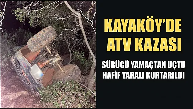 Kayaköy'de ATV Kazası: Sürücü Yamaçtan Uçtu, Hafif Yaralı Kurtarıldı