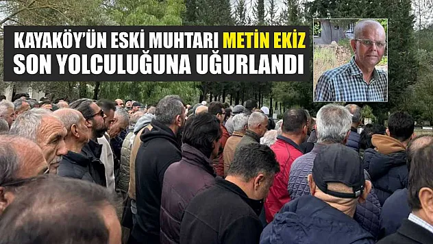 Kayaköy'ün eski muhtarı Metin Ekiz son yolculuğuna uğurlandı