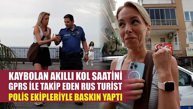 Kaybolan akıllı kol saatini GPRS ile takip eden Rus turist, polis ekipleriyle baskın yaptı