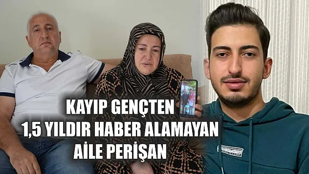 Kayıp gençten 1,5 yıldır haber alamayan aile perişan