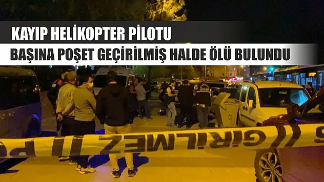 Kayıp helikopter pilotu başına poşet geçirilmiş halde ölü bulundu