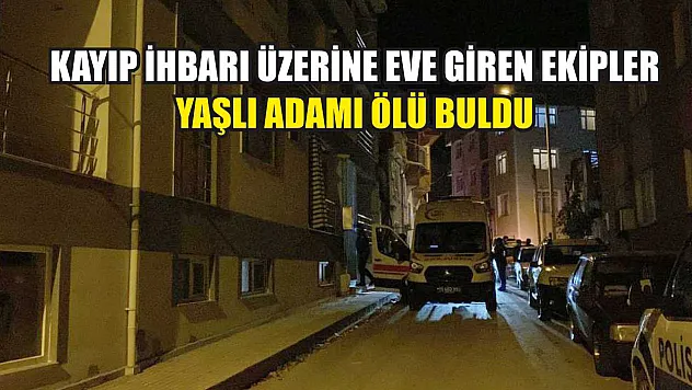 Kayıp İhbarı Üzerine Eve Giren Ekipler Yaşlı Adamı Ölü Buldu