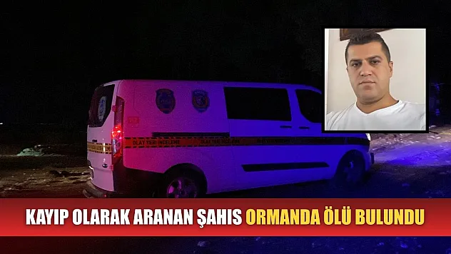 Kayıp olarak aranan şahıs ormanda ölü bulundu