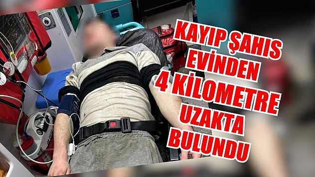 Kayıp şahıs evinden 4 kilometre uzakta bulundu