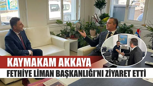 Kaymakam Akkaya, Fethiye Liman Başkanlığı'nı Ziyaret Etti
