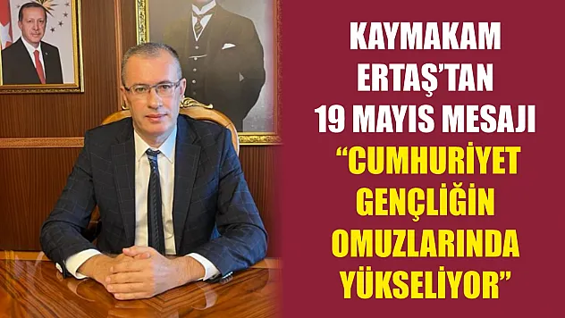 Kaymakam Ertaş'tan 19 Mayıs Mesajı 'Cumhuriyet Gençliğin Omuzlarında Yükseliyor'