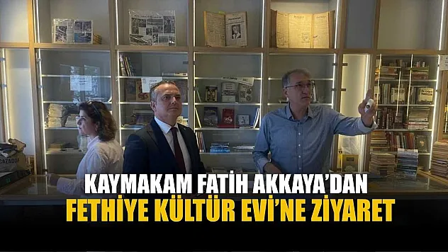 Kaymakam Fatih Akkaya'dan Fethiye Kültür Evi'ne ziyaret
