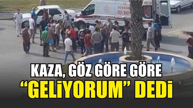 Kaza, göz göre göre geliyorum dedi