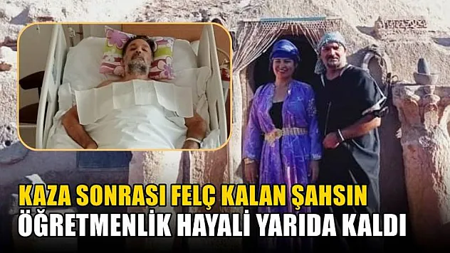 Kaza sonrası felç kalan şahsın öğretmenlik hayali yarıda kaldı