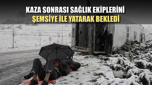 Kaza sonrası sağlık ekiplerini şemsiye ile yatarak bekledi