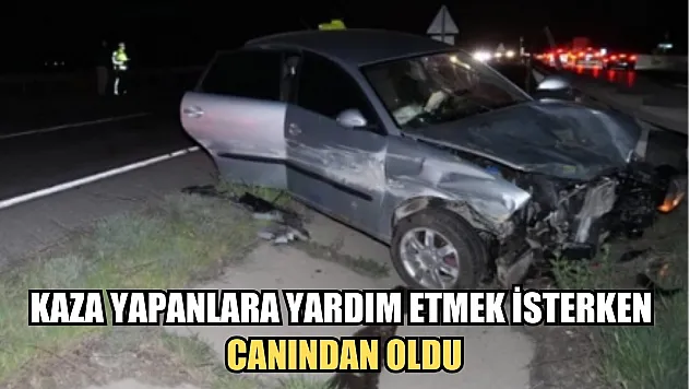 Kaza yapanlara yardım etmek isterken canından oldu