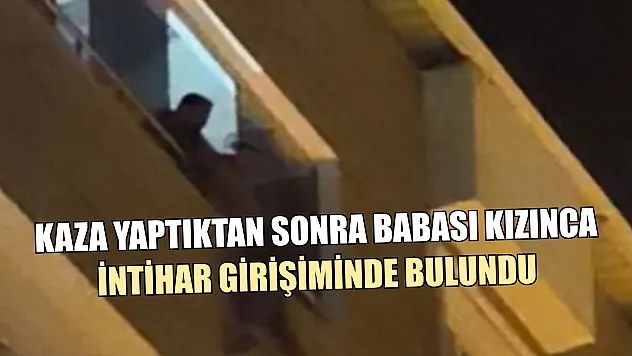 Kaza yaptıktan sonra babası kızınca intihar girişiminde bulundu