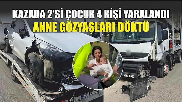 Kazada 2'si çocuk 4 kişi yaralandı, anne gözyaşları döktü