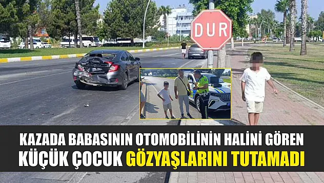 Kazada babasının otomobilinin halini gören küçük çocuk gözyaşlarını tutamadı